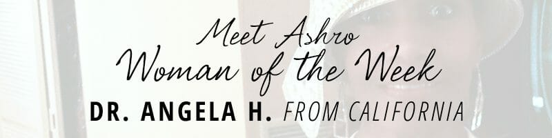 Meet Ashro Woman of the Week DR. ANGELA H. from California