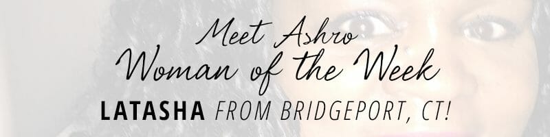 Meet Ashro Woman of the Week LATASHA from Bridgeport, CT