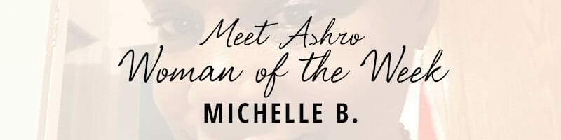 Meet Ashro Woman of the Week MICHELLE B.