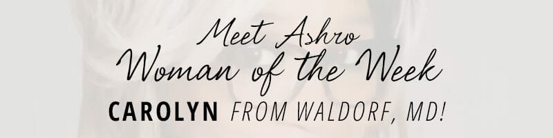 Meet Ashro Woman of the Week CAROLYN from Waldorf, MD